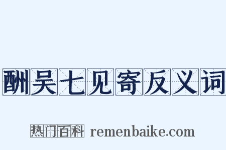 酬吴七见寄反义词是什么意思的图片